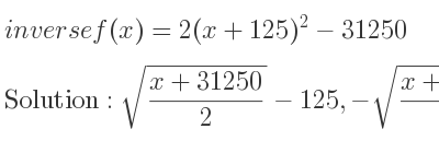 The inverse of f(x)=2(x+125)^2-31250 is sqrt((x+31250)/2)-125,-sqrt((x+31250)/2)-125